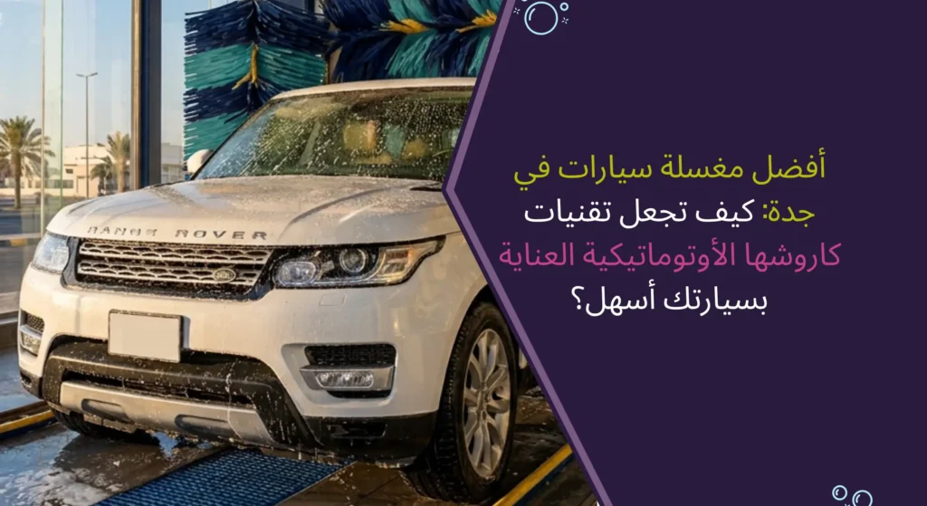 كاروشها | أفضل مغسلة سيارات في جدة بتقنيات الغسيل الأوتوماتيكي