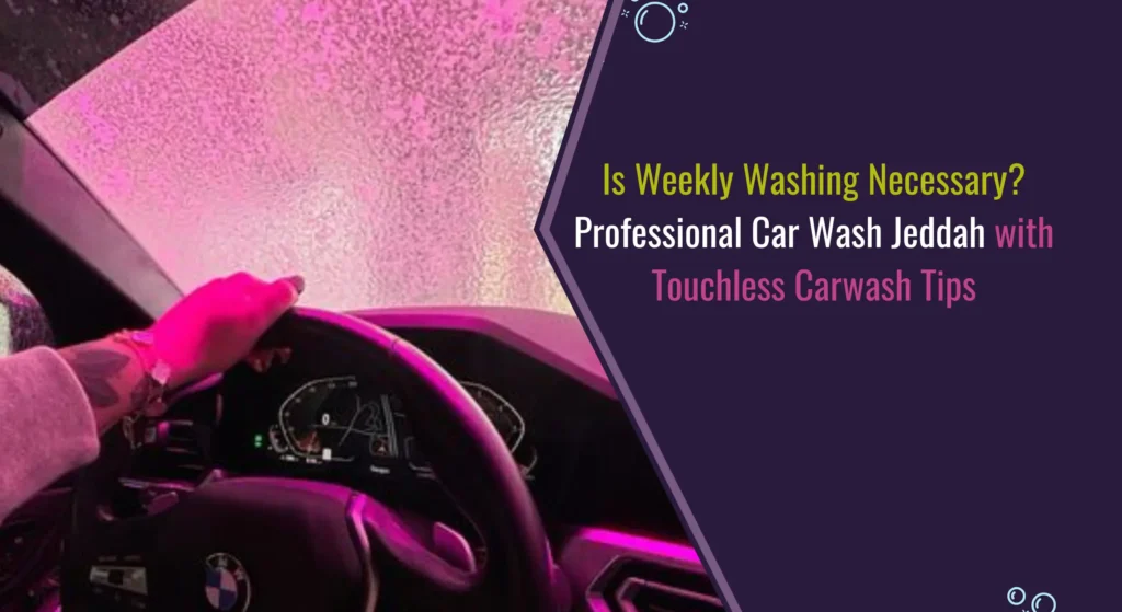 Professional Car Wash Jeddah: Is Weekly Washing Needed?